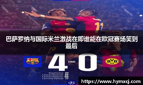 巴萨罗纳与国际米兰激战在即谁能在欧冠赛场笑到最后