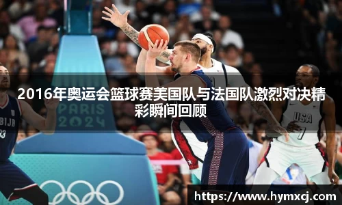 2016年奥运会篮球赛美国队与法国队激烈对决精彩瞬间回顾